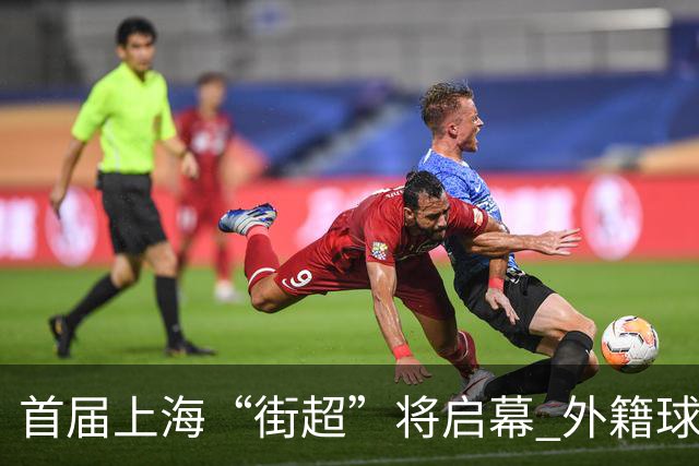 首届上海“街超”将启幕 外籍球员也可同场竞技